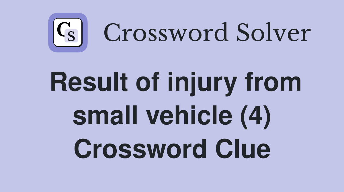 Result of injury from small vehicle (4) Crossword Clue