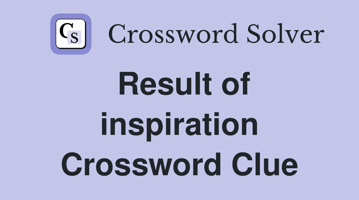 Result of inspiration Crossword Clue