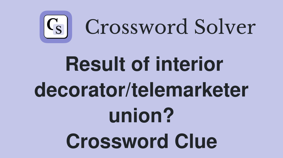 Result of interior decorator/telemarketer union? Crossword Clue