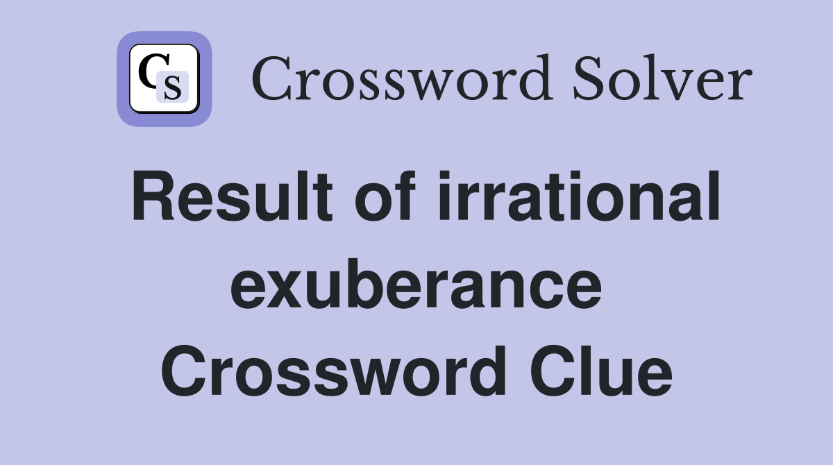 Result of irrational exuberance Crossword Clue