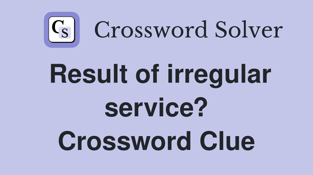 Result of irregular service? Crossword Clue