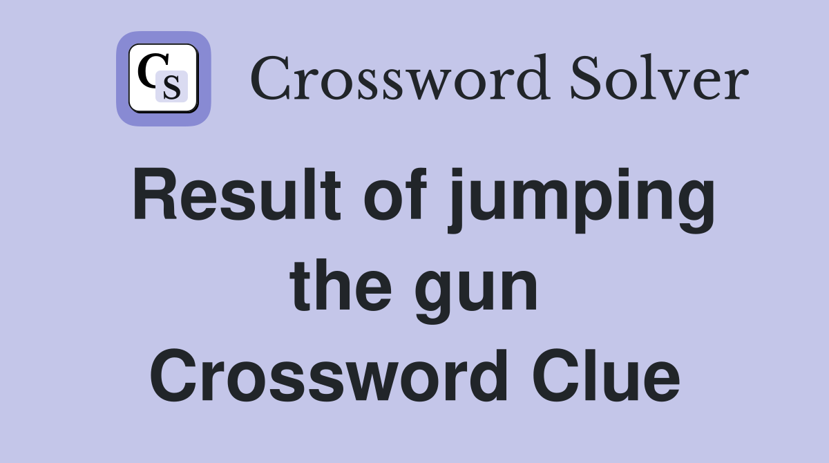 Result of jumping the gun Crossword Clue