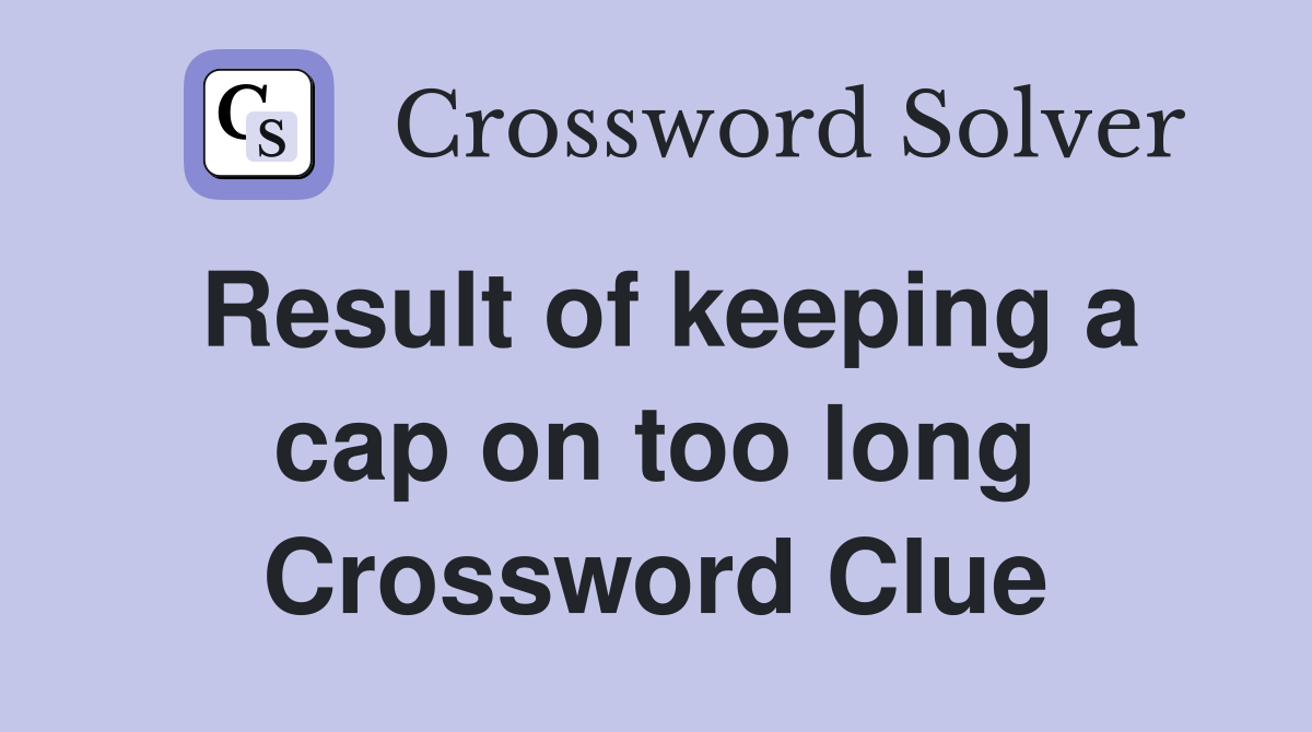 Result of keeping a cap on too long Crossword Clue