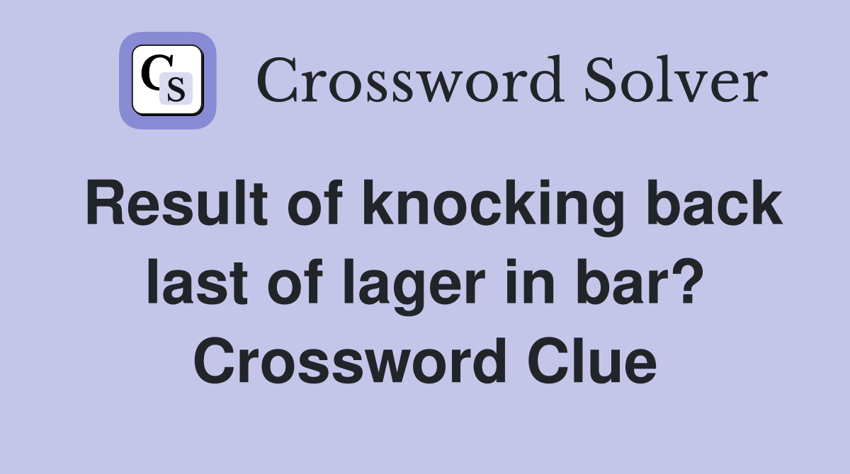 Result of knocking back last of lager in bar? Crossword Clue