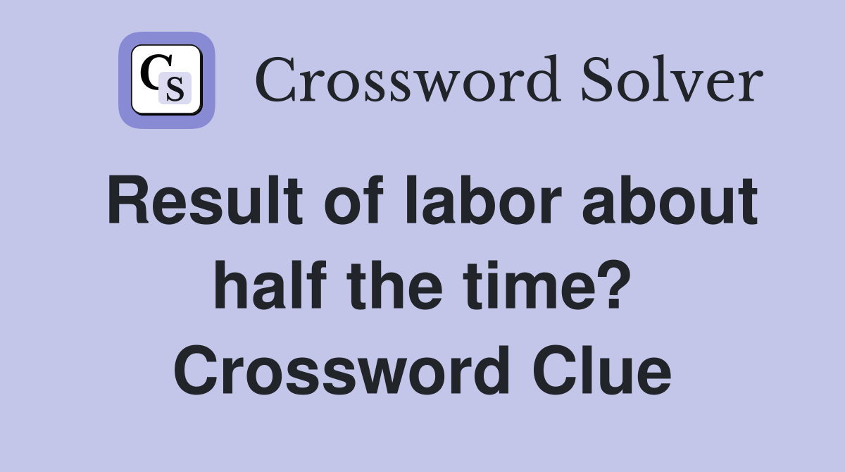 Result of labor about half the time? Crossword Clue