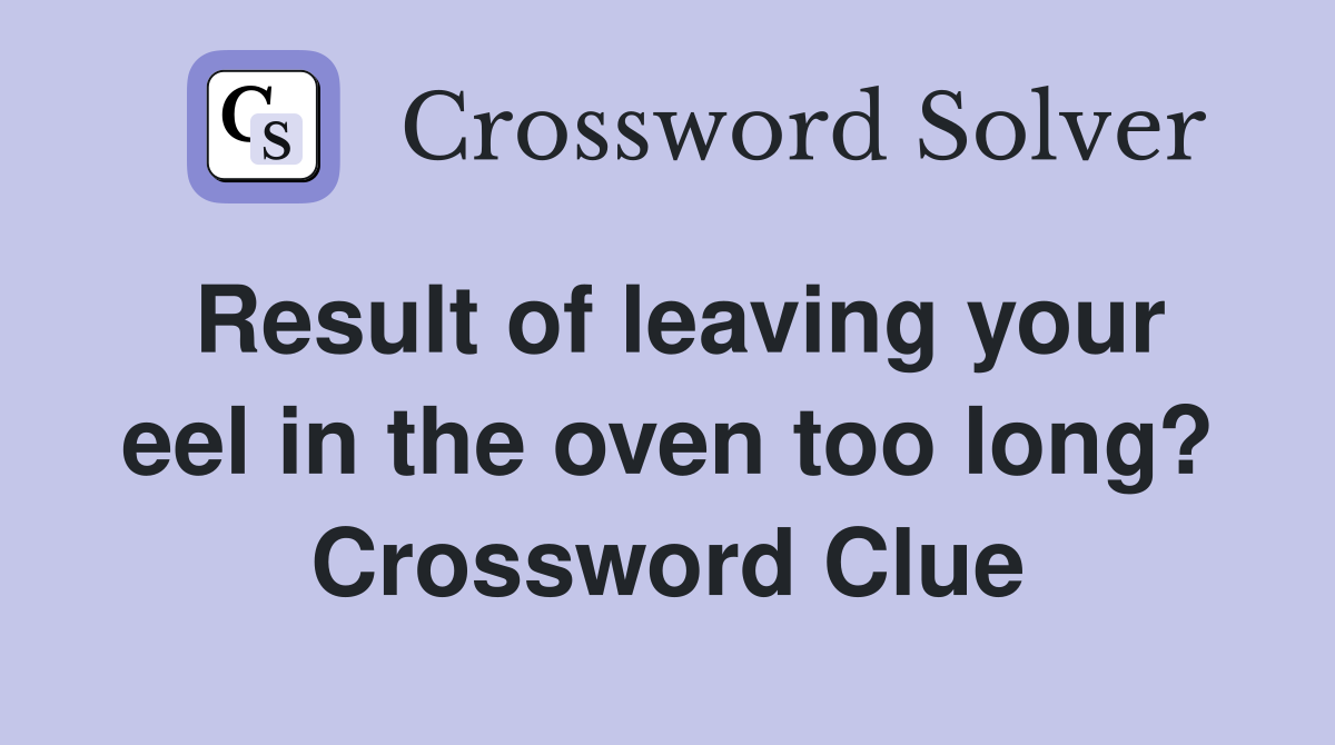 Result of leaving your eel in the oven too long? Crossword Clue