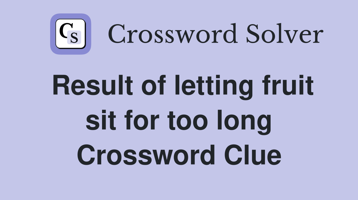 Result of letting fruit sit for too long Crossword Clue