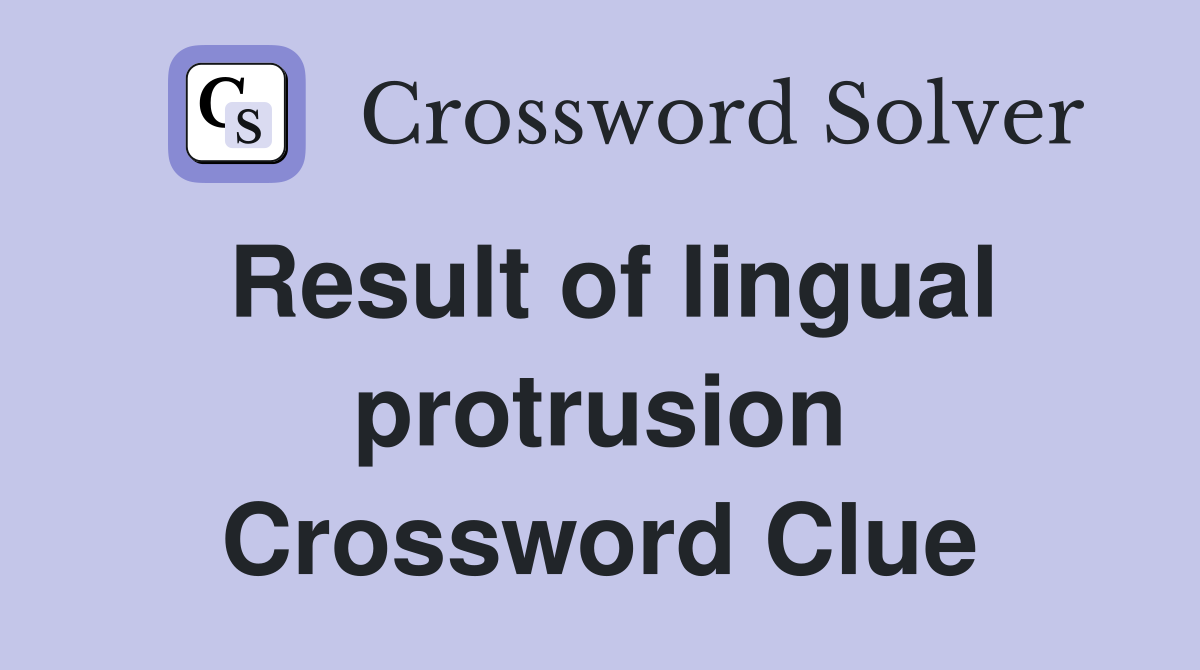 Result of lingual protrusion Crossword Clue