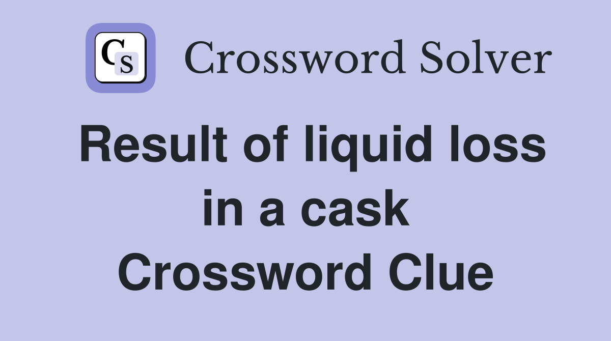 Result of liquid loss in a cask Crossword Clue