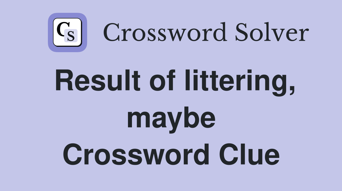 Result of littering, maybe Crossword Clue