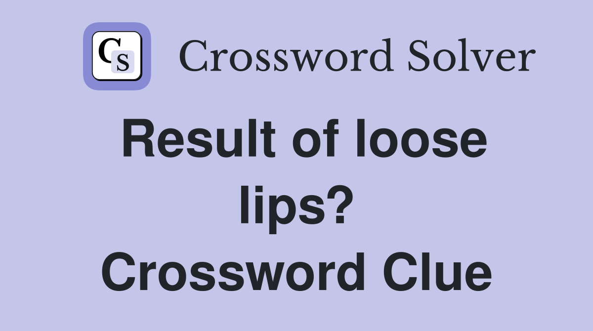 Result of loose lips? Crossword Clue