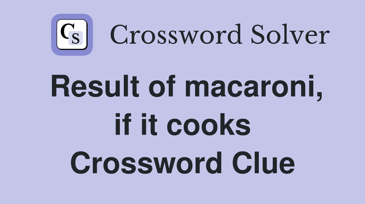Result of macaroni, if it cooks Crossword Clue
