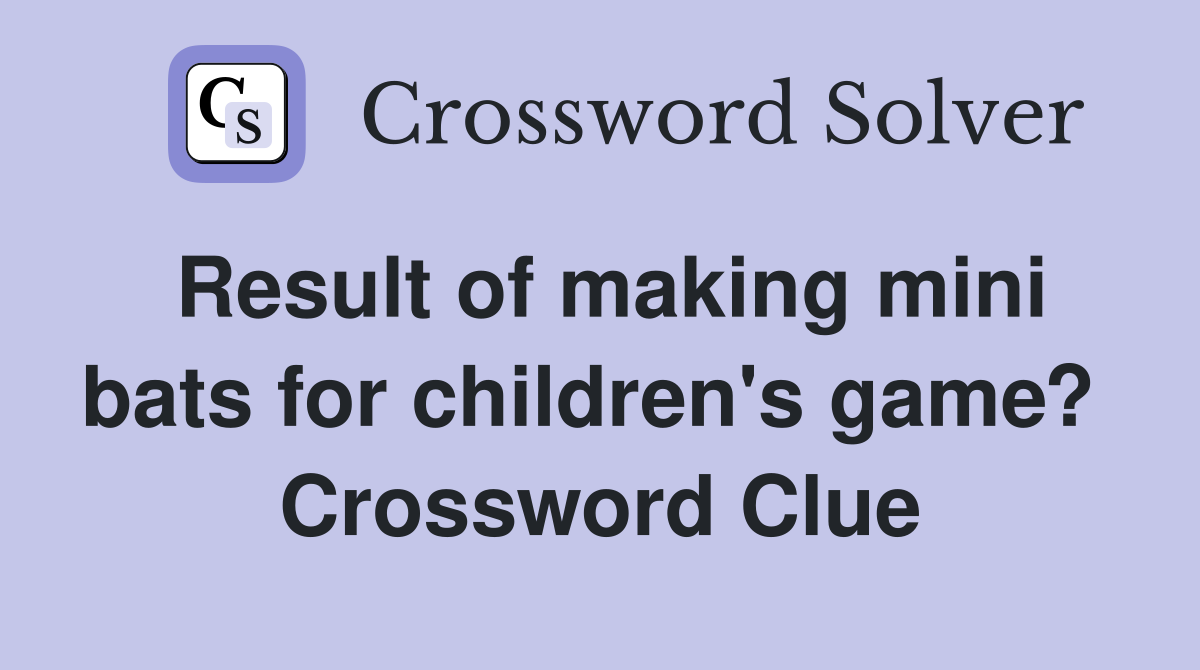 Result of making mini bats for children's game?  Crossword Clue