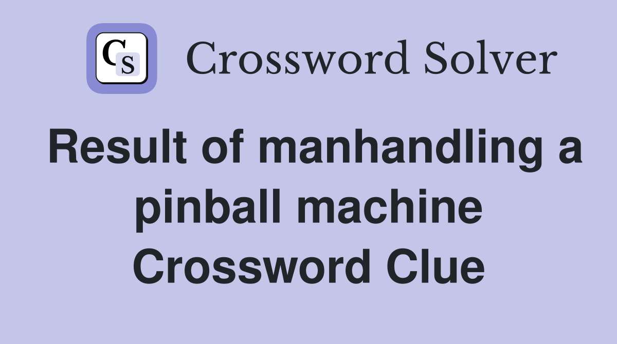 Result of manhandling a pinball machine Crossword Clue