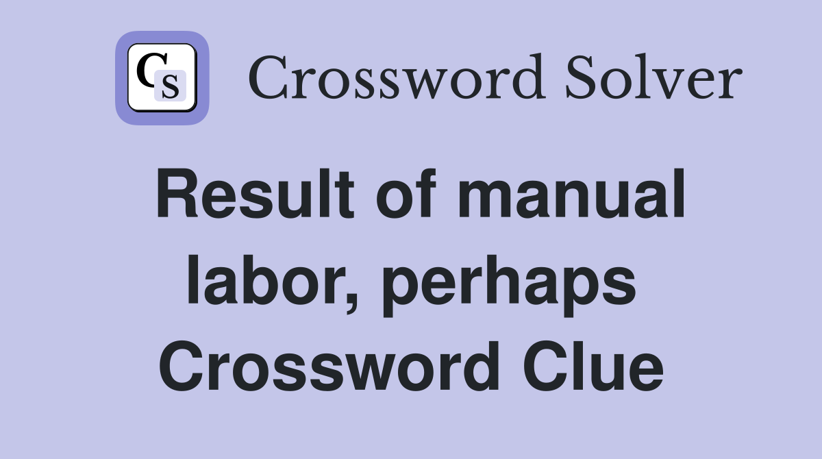 Result of manual labor, perhaps Crossword Clue
