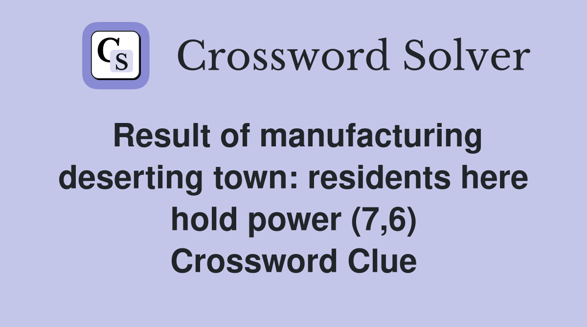 Result of manufacturing deserting town: residents here hold power (7,6) Crossword Clue