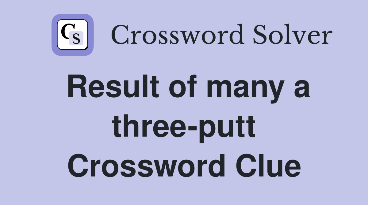 Result of many a three-putt Crossword Clue