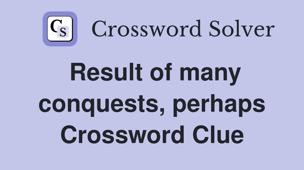 Result of many conquests, perhaps Crossword Clue