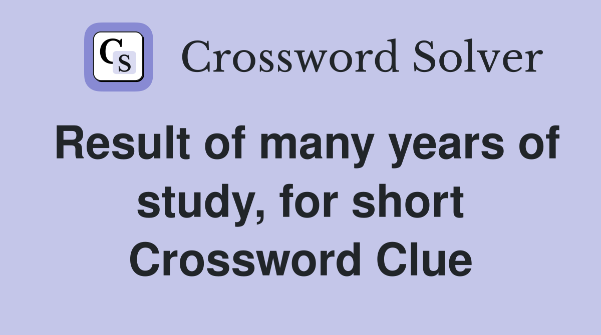 Result of many years of study, for short Crossword Clue