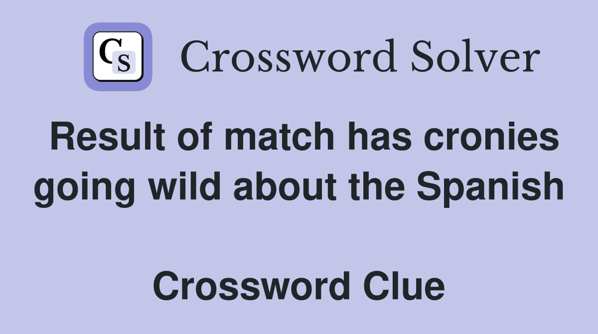 Result of match has cronies going wild about the Spanish  Crossword Clue