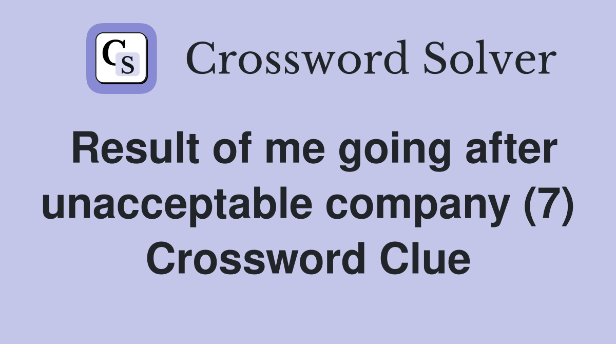 Result of me going after unacceptable company (7) Crossword Clue