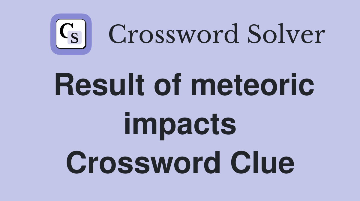 Result of meteoric impacts Crossword Clue