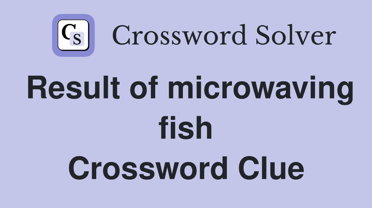 Result of microwaving fish Crossword Clue