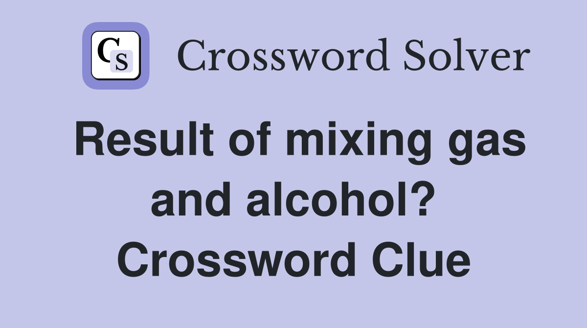 Result of mixing gas and alcohol? Crossword Clue