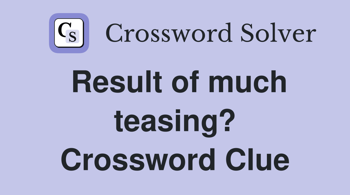 Result of much teasing? Crossword Clue