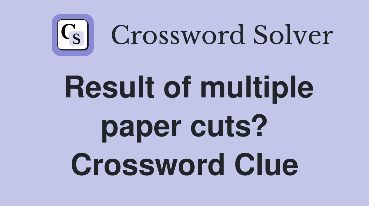 Result of multiple paper cuts? Crossword Clue