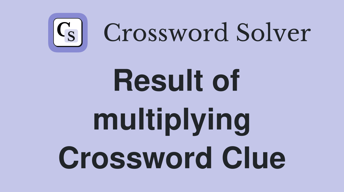 Result of multiplying Crossword Clue