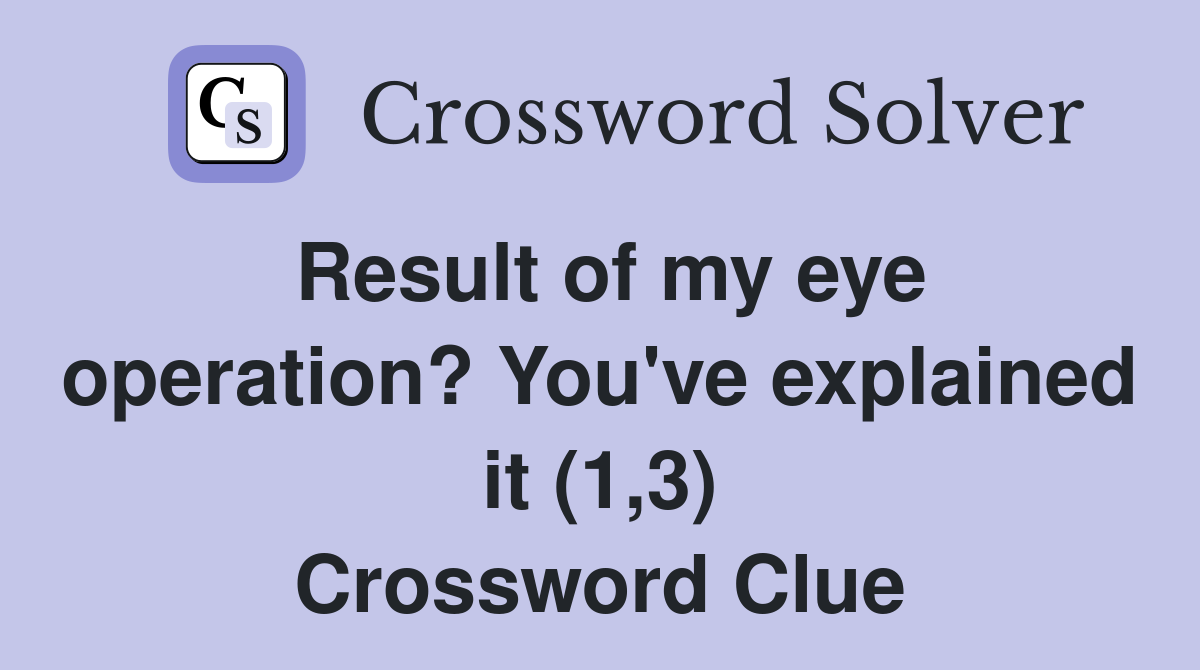Result of my eye operation? You've explained it (1,3) Crossword Clue