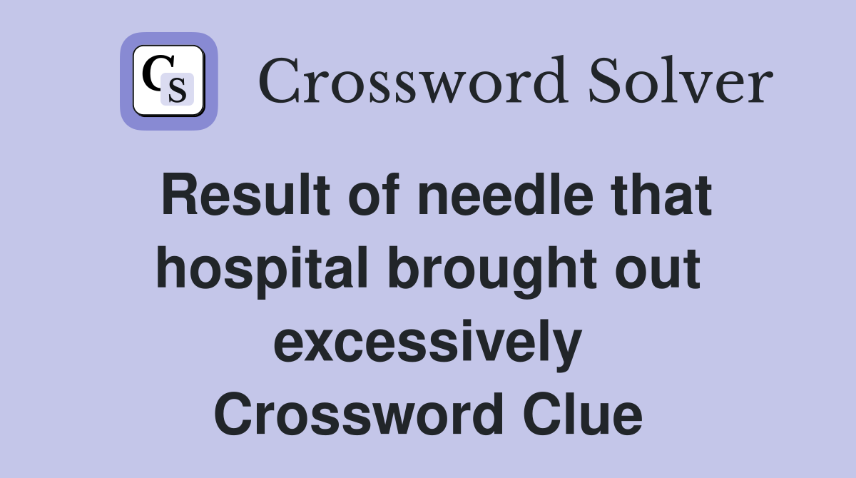Result of needle that hospital brought out excessively Crossword Clue