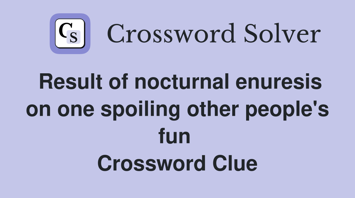 Result of nocturnal enuresis on one spoiling other people's fun  Crossword Clue