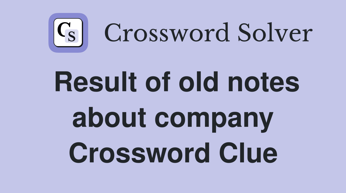 Result of old notes about company Crossword Clue