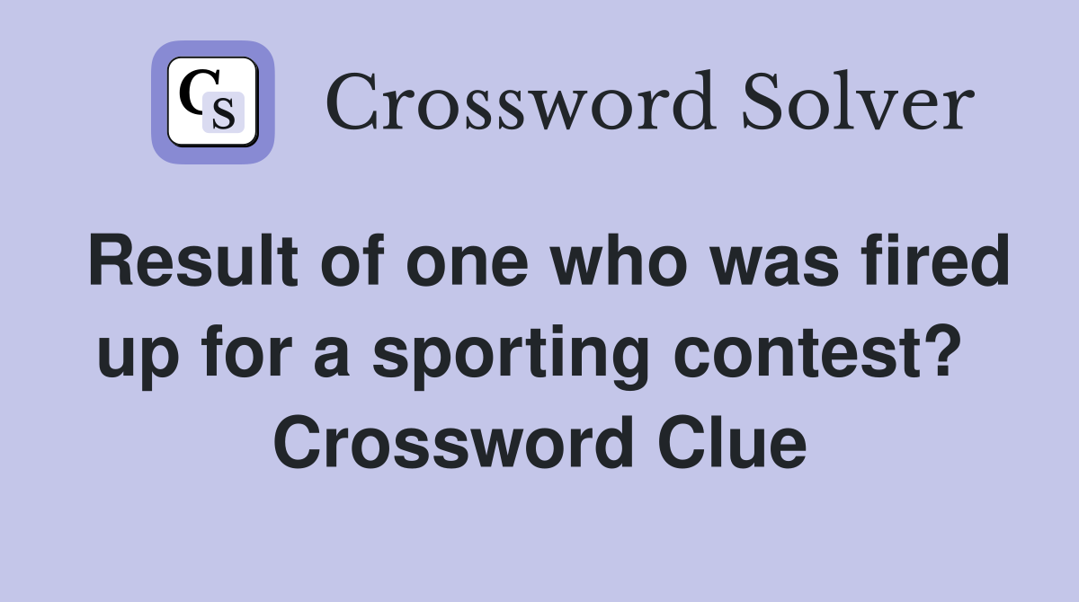 Result of one who was fired up for a sporting contest?  Crossword Clue