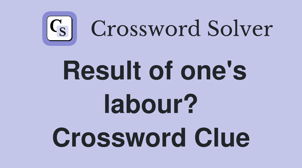 Result of one's labour? Crossword Clue