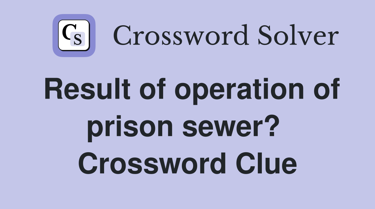 Result of operation of prison sewer?  Crossword Clue