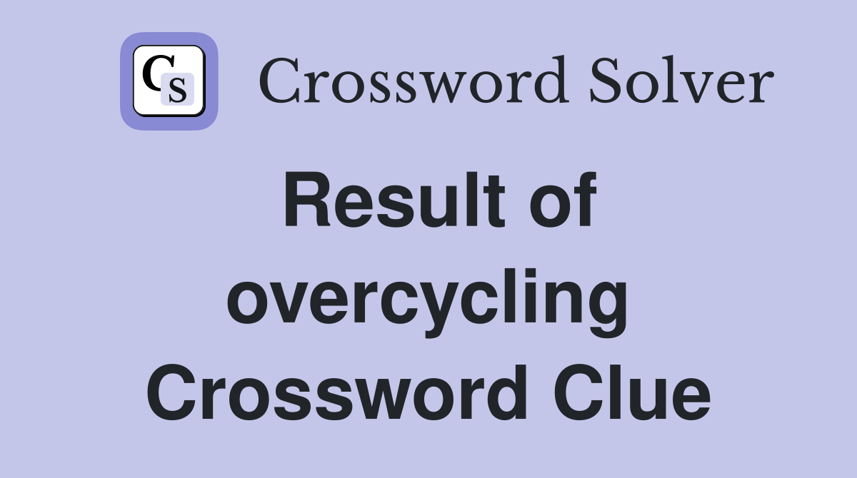 Result of overcycling Crossword Clue