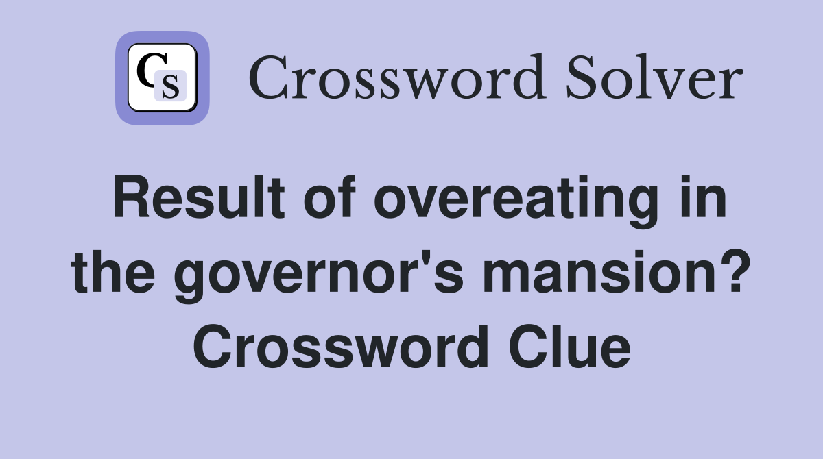 Result of overeating in the governor's mansion? Crossword Clue