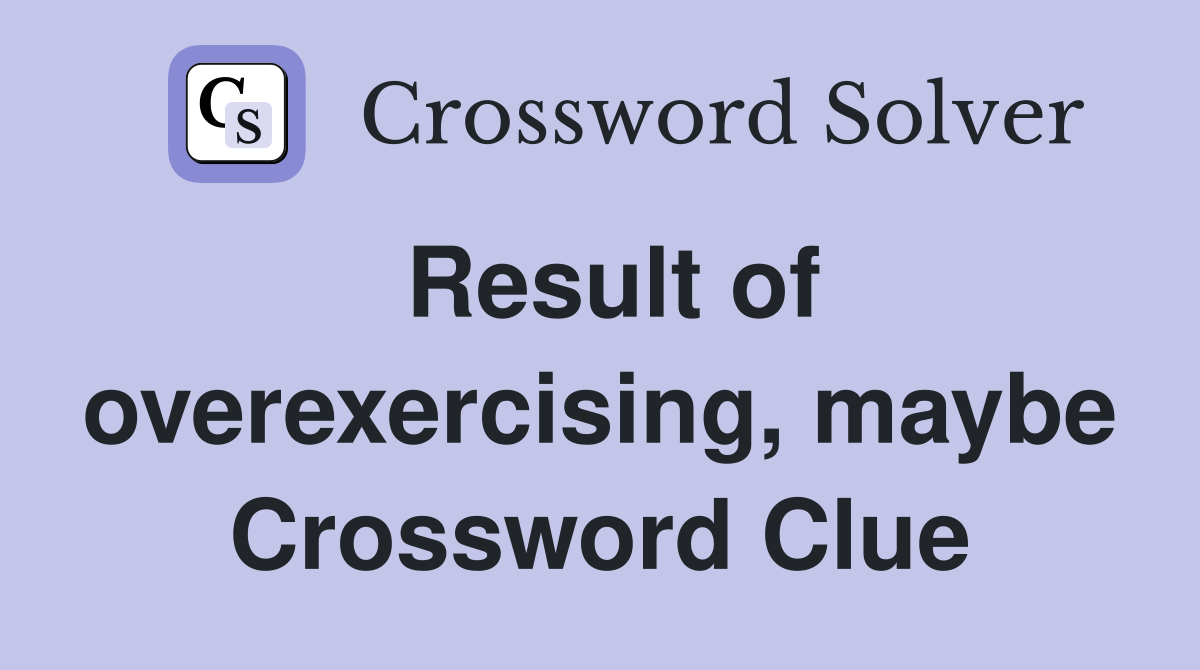 Result of overexercising, maybe Crossword Clue