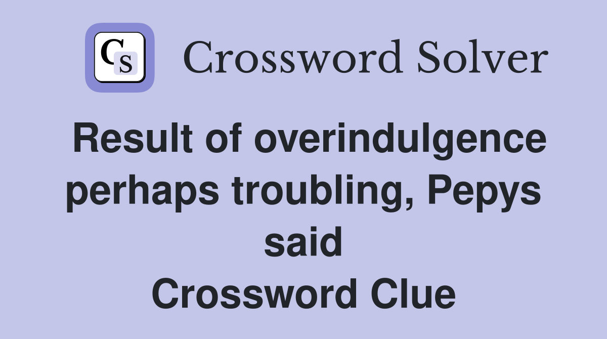 Result of overindulgence perhaps troubling, Pepys said Crossword Clue
