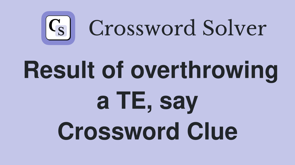 Result of overthrowing a TE, say Crossword Clue