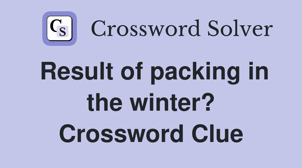 Result of packing in the winter? Crossword Clue