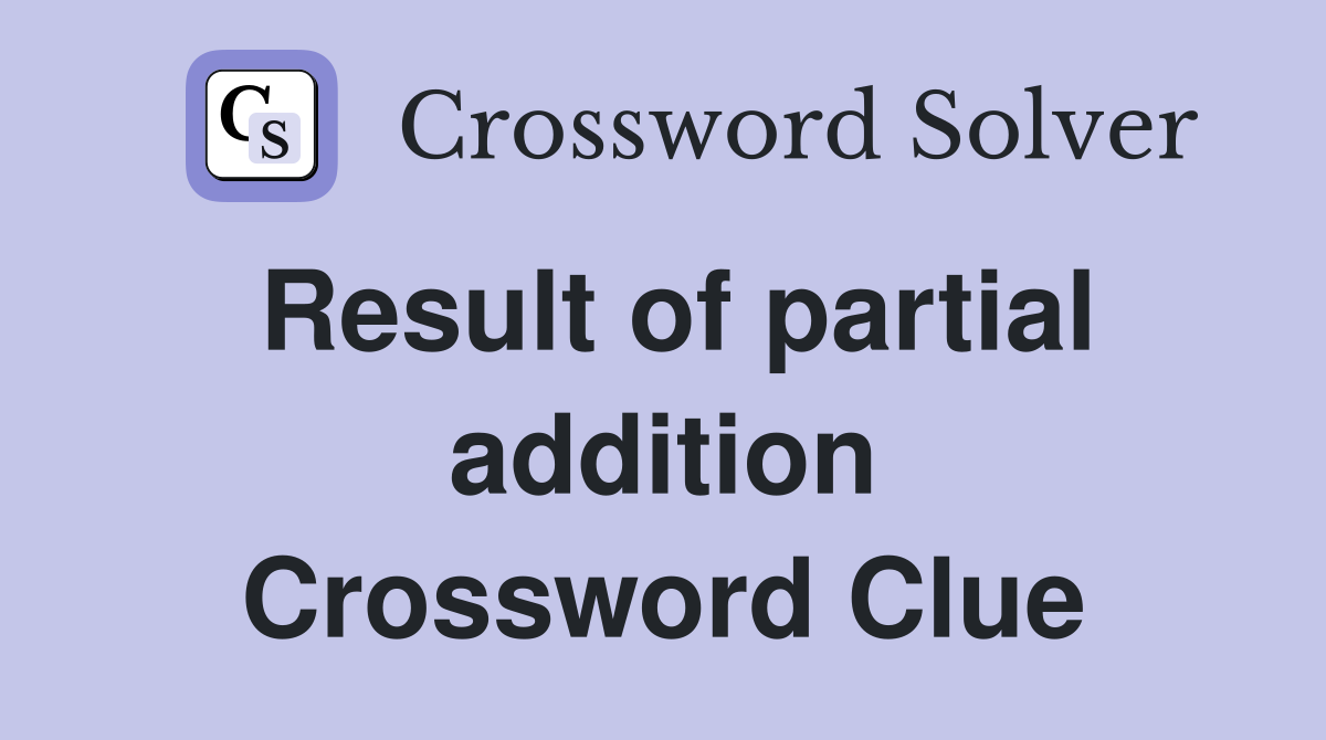 Result of partial addition Crossword Clue