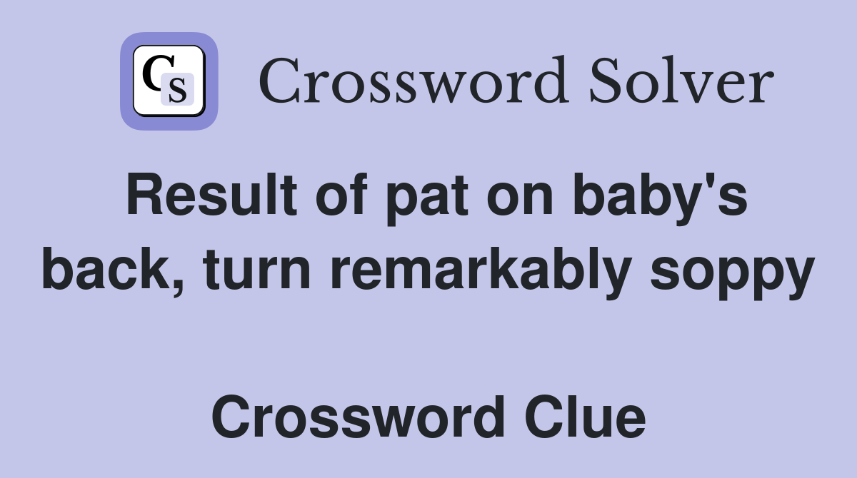 Result of pat on baby's back, turn remarkably soppy  Crossword Clue