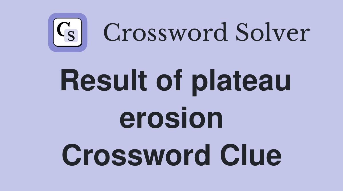 Result of plateau erosion Crossword Clue