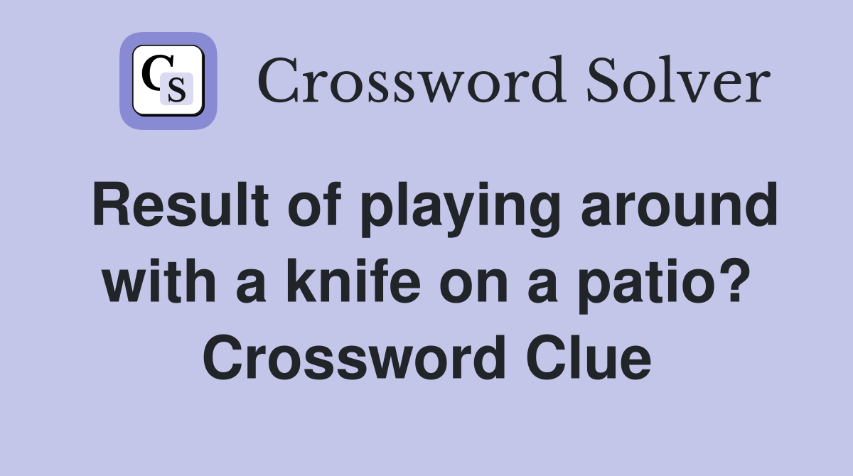 Result of playing around with a knife on a patio? Crossword Clue