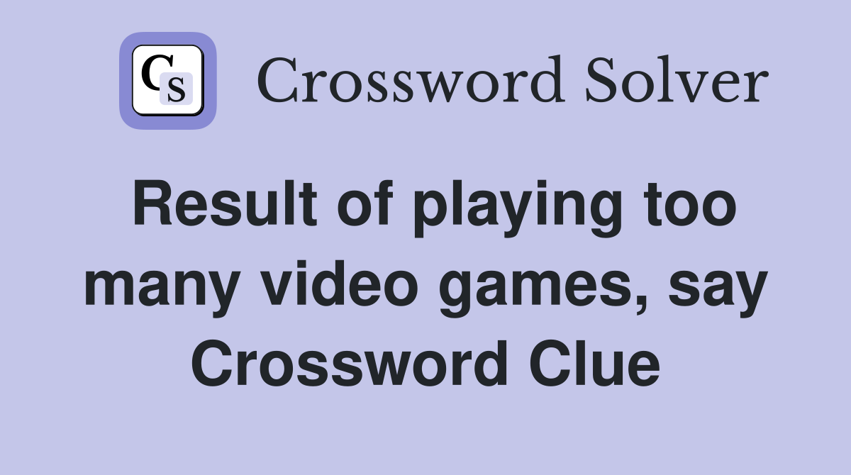 Result of playing too many video games, say Crossword Clue
