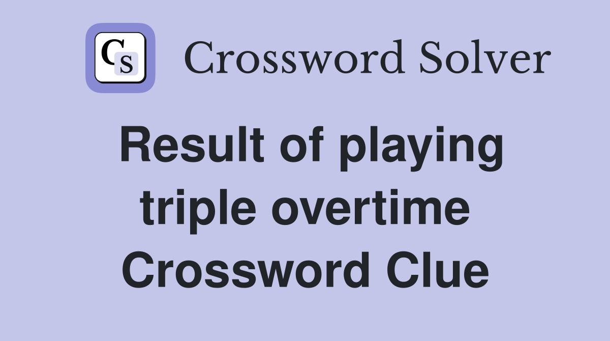 Result of playing triple overtime Crossword Clue
